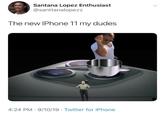 Santana Lopez Enthusiast @santtanalopezz The new IPhone 11 my dudes 4:24 PM 9/10/19 Twitter for iPhone