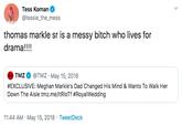 Tess Koman @tessie_the_mess thomas markle sr is a messy bitch who lives for drama!!! TMZ @TMZ May 15, 2018 #EXCLUSIVE: Meghan Markle's Dad Changed His Mind & Wants To Walk Her Down The Aisle tmz.me/ItRloTf #RoyalWedding 11:44 AM May 15, 2018 Tweet Deck