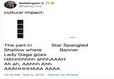 Shallow Saddington 2e @hayley_hud cultural impact: The part in Star Spangled Shallow where Banner Lady Gaga goes HAhhhhhhh ahhhAAAH Ah ah, AAhhh Ahh АААННННААА AAAA 10:19 PM Sep 9, 2019 Twitter for iPhone