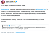 Imani Gandy @AngryBlackLady This legit made my heart sink. @rihanna, please have someone look into #ShaunKing's history of stealing from, threatening, and intimidating Black women, as well as misappropriating funds raised from vulnerable people. There are so many people far more deserving of this honor. Variety @Variety Aug 21 .@Rihanna's Diamond Ball Will Honor Activist @ShaunKing, Barbados Prime Minister Mia Mottley wp.me/p2WgDE-1jqXL6 2:26 PM Aug 21, 2019 Tweetbot for iOS
