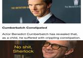 THE WENSEN C Cumberbatch Constipated Actor Benedict Cumberbatch has revealed that, as a child, he suffered with crippling constipation. No s---, Sherlock