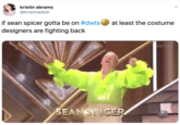 kristin abrams @kristinadele if sean spicer gotta be on #dwts designers are fighting back at least the costume wTS SEAN SPICER abc