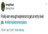 Entry Level Job lamegirlblues @lamegirlblues Finally earn enough experience to get an entry level job. #millennialretirementplans 7:32 AM Sep 17, 2019 Twitter Web App