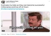 Fitch Williams Leah Williams Fitch @fitch_williams Cultivate my kids so they can become successful millionaires and live off of them #millennialretirementplans Pm really proud of you. GIF Twitter for iPhone 7:54 AM Sep 17, 2019