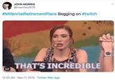 Twitch JOHN MORRIS @mashfan0678 #MillennialRetirementPlans Begging on #twitch THAT'S INCREDIBLE GIF 12:50 AM Sep 17, 2019 Twitter Web App