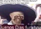 Me playing Mario Kart: *Throws Banana The same banana two laps later: IG:Newtocko Buenos Dias f------