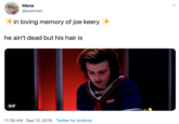✨in loving memory of joe keery ✨  he ain't dead but his hair is Mena @awkmen in loving memory of joe keery he ain't dead but his hair is Steee GIF 11:39 AM Sep 13, 2019 Twitter for Android