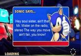 SONIC SAYS... Hey soul sister, ain't that Mr. Mister on the radio, stereo The way you move ain't fair, you know! LOADING