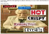 Lincoln: We're not going to allow slavery in our new territories in the west. The South: WHAT IN THE НОТ lenin the.Jocomotive CRISPY Kentucky Fried f--- COLONEL A