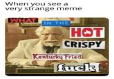 When you see a very strange meme WHAT IN THE НОТ CRISPY Kentucky Fried f--- COLONEL IA