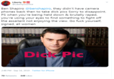 sos Liberty @LibertySJustice Ben Shapiro @benshapiro, they didn't have camera phones back then to take d--- pics Sorry to disappoint. PS when you're being held down & brutally r----, you're using your eyes to find something to fight off the assailant not enjoying the view. Go f--- yourself, signed, all women D--- Pic 2:48 PM- Sep 16, 2019 Twitter for iPhone 70 Retweets 349 Likes