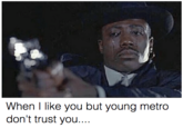 When I like you but young metro don't trust you....