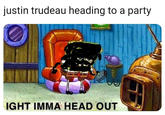 justin trudeau heading to a party IGHT IMMA HEAD OUT