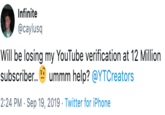Infinite @caylusq Will be losing my YouTube verification at 12 Million subscriber.. ummm help? @YTCreators 2:24 PM Sep 19, 2019 Twitter for iPhone