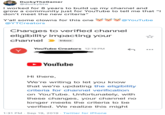 Ducky TheGamer @duckybtw I worked for 8 years to build up my channel and grow a community just for YouTube to tell me that "I don't meet the new criteria" @YouTube Y'all some clowns for this one @YTCreators Changes to verified channel eligibility impacting your channel Inbox YouTube Creators 12:19 PM Y YouTube Hi there, We're writing to let you know that we're updating the eligibility criteria for channel verification on YouTube. Unfortunately, with these changes, your channel no longer meets the criteria to be verified. We realize this might 1:31 PM Sep 19, 2019 Twitter for iPhone