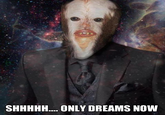 SHHHHH. ONLY DREAMS NOW