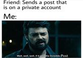 Friend: Sends a post that private account is on a Me: Well, well, well, if it ain't the Invisible Post