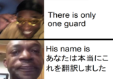 There is only one guard |His name is あなたは本当にこ れを翻訳しました
