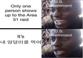 U.S. Government Only one person shows up to the Area 51 raid U.S. Government It's 내 엉덩이를 먹에