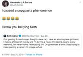 Alexander J.A Cortes @AJA_Cortes I caused a copypasta phenomenon I know you be lying Seth Seth Abner @OpTic_Scumper Sep 20 Quit gaming 8 months ago. Bought a new car, I have an amazing new girlfriend, I make a shitload of money and I'm buying a house this spring. I party every weekend, I'm never home. I'm enjoying life. Do yourselves a favor. Stop trying to make gaming a career. It's cringe as f--- 4:11 PM Sep 21, 2019 Twitter for iPhone