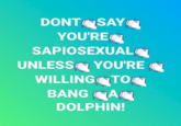 Dolphin DONT SAY YOU'RE SAPIOSEXUAL UNLESS YOU'RE WILLING TO BANG A DOLPHIN!
