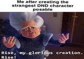 Me after creating the strangest DND character posable Rise, my glorious creation . Rise!