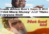 South Africa Gov't Says It Will Print More Money' And 'Make Everyone Rich' post ww Germany Not bad kid
