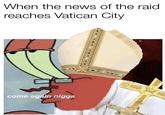 When the news of the raid reaches Vatican City come again n----