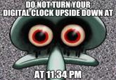 DONOT TURN YOUR DIGITAL CLOCK UPSIDE DOWNAT AT 11:34 PM