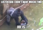 LISTEN KID I DONT HAVE MUCH TIME JOE IS-