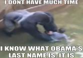 IDONT HAVE MUCH TIME I KNOW WHAT OBAMA'S LAST NAME IS. IT IS