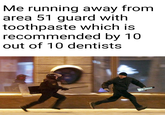 Me running away from area 51 guard with toothpaste which is recommended by 10 out of 10 dentists