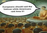 Europeans should raid the Vatican while Americans raid Area 51