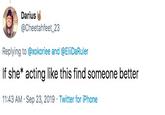 Darius @Cheetahfeet_23 Replying to @xokoriee and @EliDaRuler If she* acting like this find someone better 11:43 AM Sep 23, 2019 Twitter for iPhone