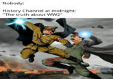 Nobody: History Channel at midnight: "The truth about WW2"