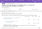 ill T-Mobile Wi-Fi x27% O 1:54 PM r/darkjokes u/NYashchuk2_HAZ3 3h How long does it take for a black woman to take a s---? 9 months T Share 18 BEST COMMENTS imissyourjokes 3h But she'd already be dead. Humans can't hold their poop in for that long Vote Reply 2h NYashchuk2_HAZ3 r/woooosh imissyourjokes 2h r/wooosh NOON3ATO11 51m Damn you, making me look at user names before whooshing Add a comment