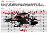 Spooky Toon Brains @Toonforbrains The Nostalgia Critic's The Wall review is f------ abysmal. It's an incomprehensible mess and future internet reviewers should take notes on it, because it's going to end up being the poster boy for everything you shouldn't do in a review. CRHGS Alazia WALL