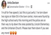 Anita Davison Conversation Starter 9 hrs I'm all for free speech, but this is just awful. I've torn down two signs on Main St in the town center, more were found by the high school early this morning and the police are on their way to rip down the ones posted by Lincoln Elementary and the Unitarian Church. Please tear them down if you any more!