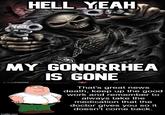 HELL YEAHT MY GONORRHEA IS GONE OPYRAMID That's great news death, keep up the good work and remember always take the medication that the doctor gives you so doesn't come back. imgflip.com