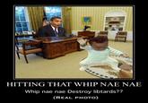 HITTING THAT WHIP NAE NAE Whip nae nae Destroy libtards?? (REAL PHOTO)