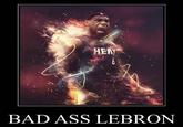 HEN BAD ASS LEBRON