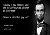 'Slavery is gay because you are literally owning a bunch of other men Miss me with that gay s---' Abraham Lincoln April 11th 1861