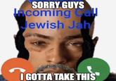 SORRY GUYS Acoming Ca Jewish Jah IGOTTA TAKE THIS