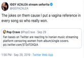 Iggy Azalea  IGGY AZALEA stream señorita @IGGYAZALEA The jokes on them cause I put a vagina reference in every song so who really won. Pop Crave @PopCrave Sep 29 Fan bases on Twitter are reacting to Iranian music streaming platform censoring women from album/single covers. pic.twitter.com/3720TOXQIA 1:56 PM Sep 29, 2019 Twitter Web App