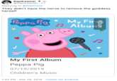 Peppa Daydreamer @Daydreamer_YT Replying to @PopCrave They didn't have the nerve to remove the goddess herself My Fir JJ Albun My First Album Реppa Pig 07/19/2019 Children's Music 1:42 PM Sep 29, 2019 Twitter for And roid Album