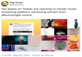 Pop Craze Pop Crave @PopCrave Fan bases on Twitter are reacting to Iranian music streaming platform censoring women from album/single covers. iuntuk izzi zzRaitHarz-2 f you are bored then you can try checking this music streaming site from tran, they censored every female on music artwork Ske they don't even existed Search for your fav female singers and see how they totaly changed the covers. EMELOVA rOP NEW AL Hollods teedng rOP AL The Search IN HY DEFENSE NT CN MARINA CIARA foxse 1:14 PM Sep 29, 2019 Twitter for iPhone