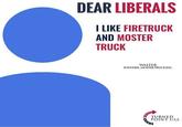 DEAR LIBERALS I LIKE FIRETRUCK AND MOSTER TRUCK WALTER FOUNDER MOSTER TRUCKINC TURNED POINT USA
