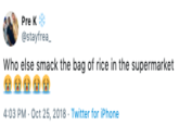 Pre K @stayfrea Who else smack the bag rice in the supermarket 4:03 PM- Oct 25, 2018 Twitter for iPhone