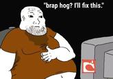 "brap hog? I'll fix this."