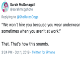 Sarah McGonagall @sarahmcgphoto Replying to @She Rates Dogs "We won't hire you because you wear underwear sometimes when you aren't at work." That. That's how this sounds 3:24 PM Oct 1, 2019- Twitter for iPhone